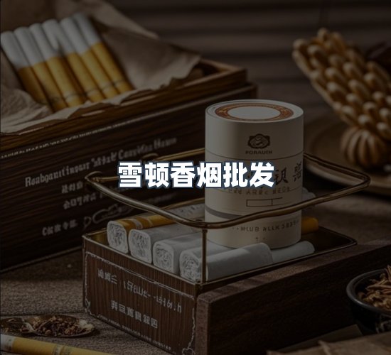 关于雪顿香烟批发